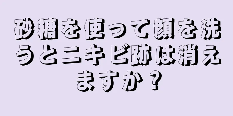 砂糖を使って顔を洗うとニキビ跡は消えますか？