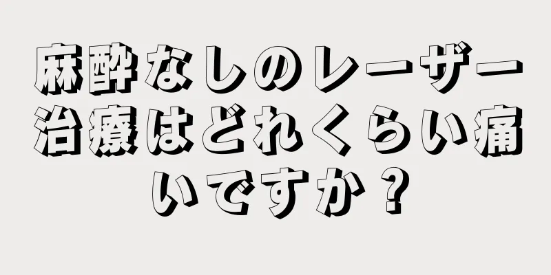 麻酔なしのレーザー治療はどれくらい痛いですか？