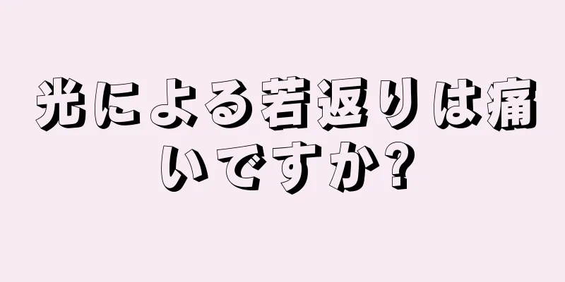光による若返りは痛いですか?
