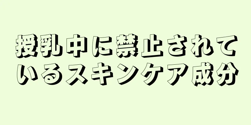 授乳中に禁止されているスキンケア成分
