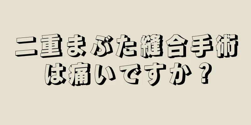 二重まぶた縫合手術は痛いですか？