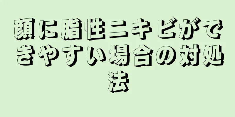 顔に脂性ニキビができやすい場合の対処法