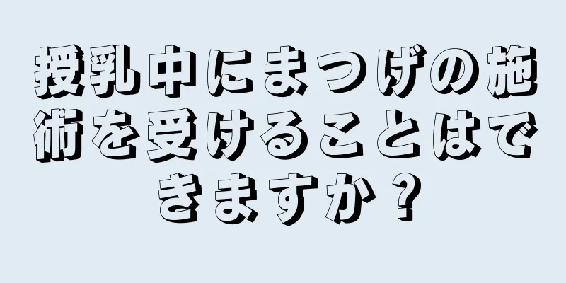 授乳中にまつげの施術を受けることはできますか？
