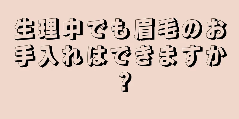 生理中でも眉毛のお手入れはできますか？