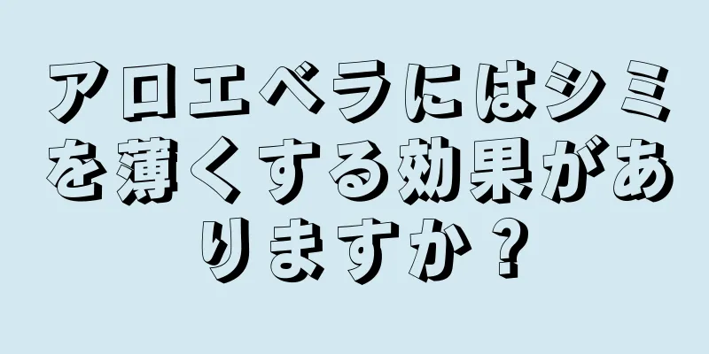 アロエベラにはシミを薄くする効果がありますか？