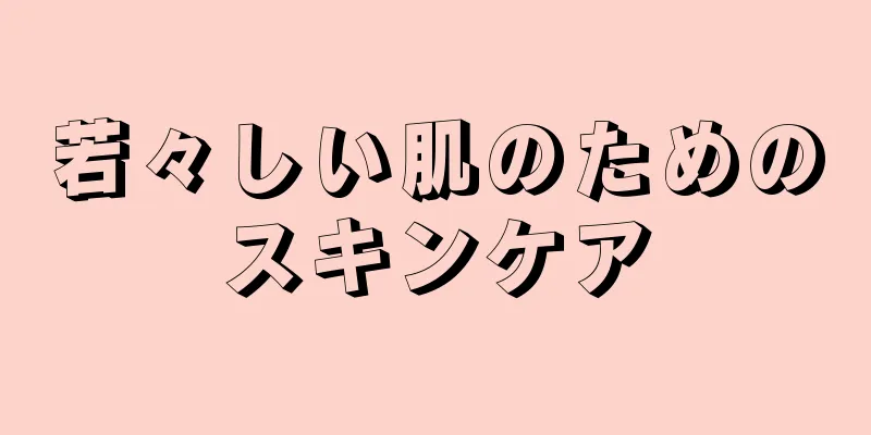 若々しい肌のためのスキンケア
