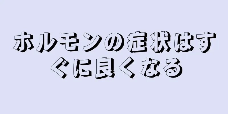 ホルモンの症状はすぐに良くなる