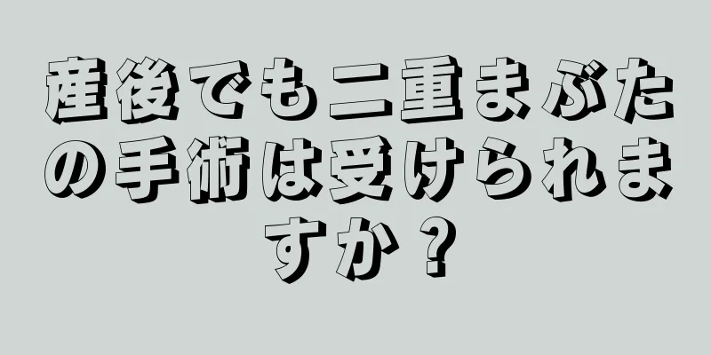 産後でも二重まぶたの手術は受けられますか？