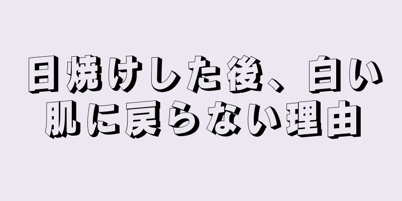 日焼けした後、白い肌に戻らない理由