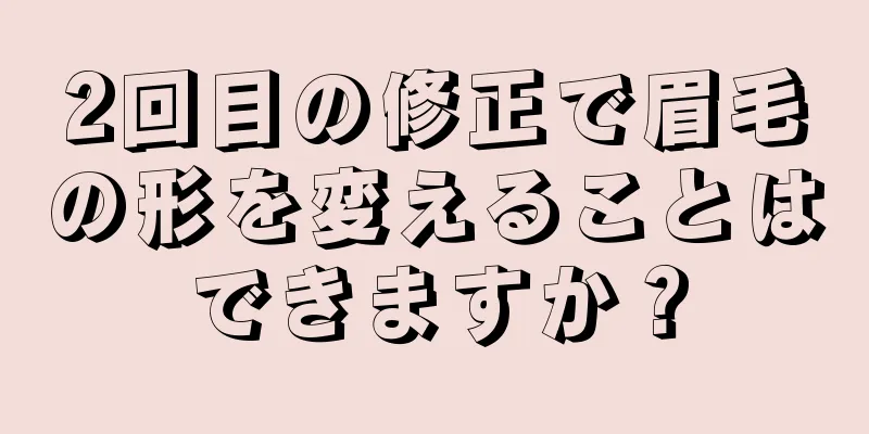 2回目の修正で眉毛の形を変えることはできますか？