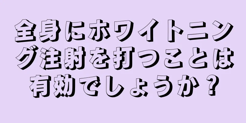 全身にホワイトニング注射を打つことは有効でしょうか？