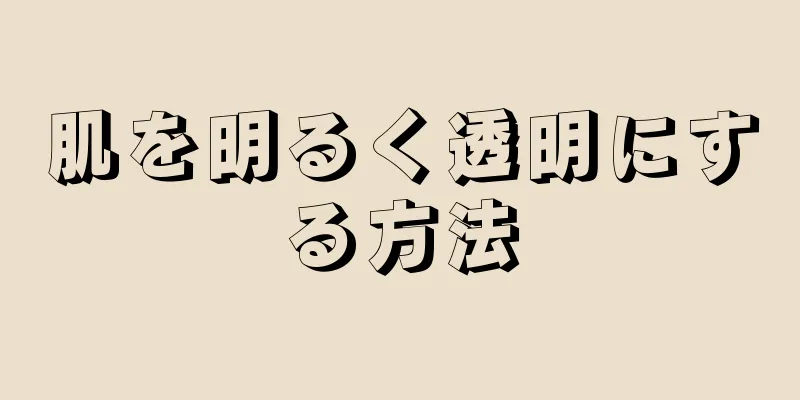 肌を明るく透明にする方法