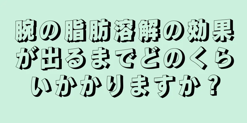 腕の脂肪溶解の効果が出るまでどのくらいかかりますか？