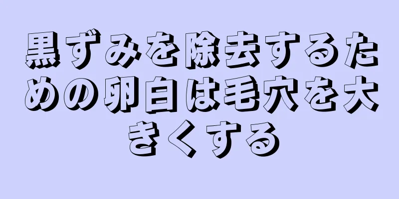 黒ずみを除去するための卵白は毛穴を大きくする