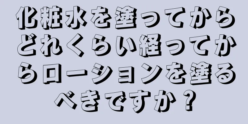 化粧水を塗ってからどれくらい経ってからローションを塗るべきですか？