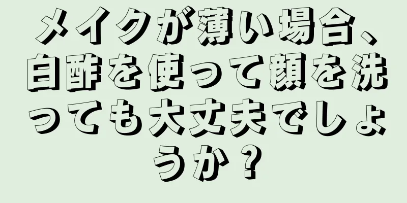 メイクが薄い場合、白酢を使って顔を洗っても大丈夫でしょうか？