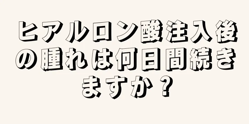 ヒアルロン酸注入後の腫れは何日間続きますか？