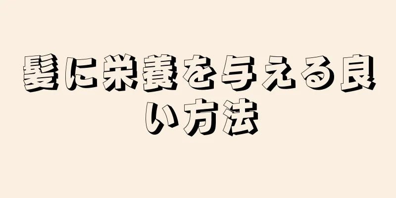 髪に栄養を与える良い方法