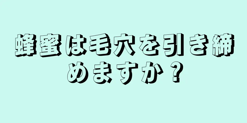 蜂蜜は毛穴を引き締めますか？