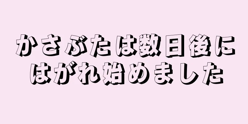 かさぶたは数日後にはがれ始めました