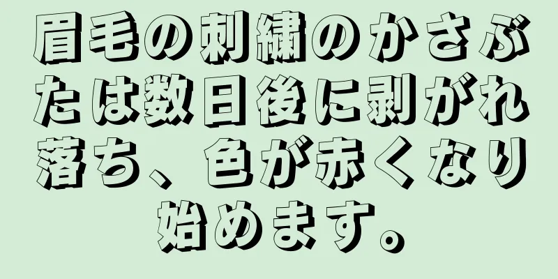 眉毛の刺繍のかさぶたは数日後に剥がれ落ち、色が赤くなり始めます。
