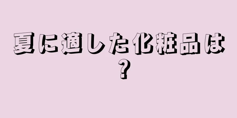 夏に適した化粧品は？