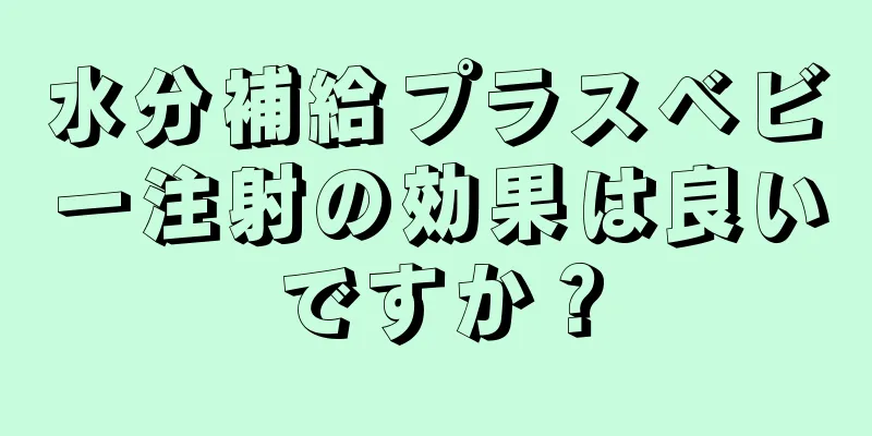 水分補給プラスベビー注射の効果は良いですか？