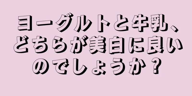 ヨーグルトと牛乳、どちらが美白に良いのでしょうか？