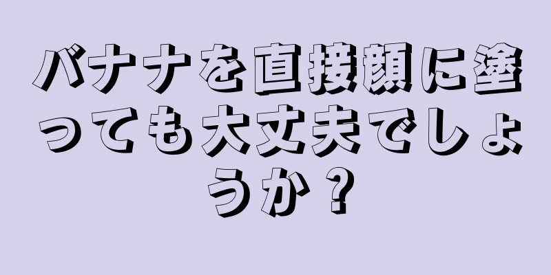 バナナを直接顔に塗っても大丈夫でしょうか？