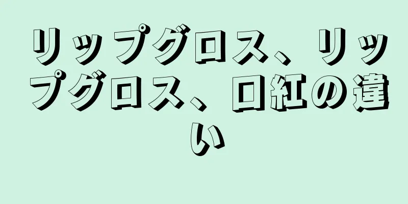 リップグロス、リップグロス、口紅の違い