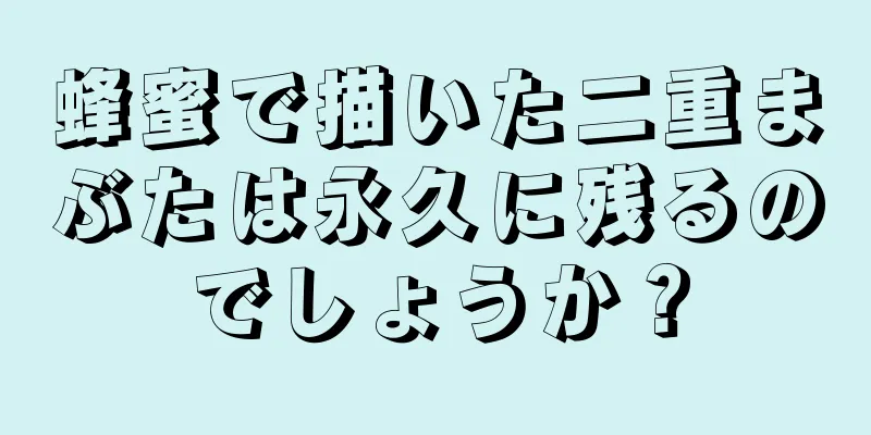 蜂蜜で描いた二重まぶたは永久に残るのでしょうか？