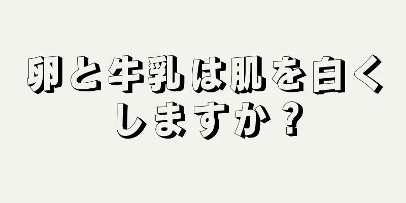 卵と牛乳は肌を白くしますか？