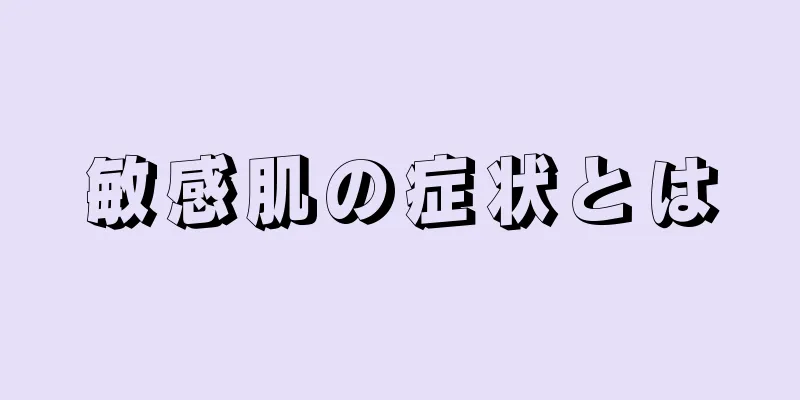 敏感肌の症状とは