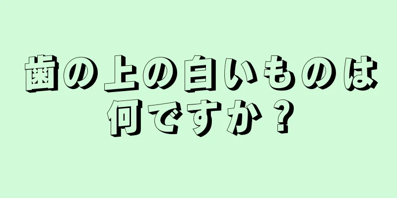 歯の上の白いものは何ですか？