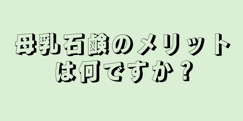 母乳石鹸のメリットは何ですか？