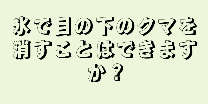 氷で目の下のクマを消すことはできますか？
