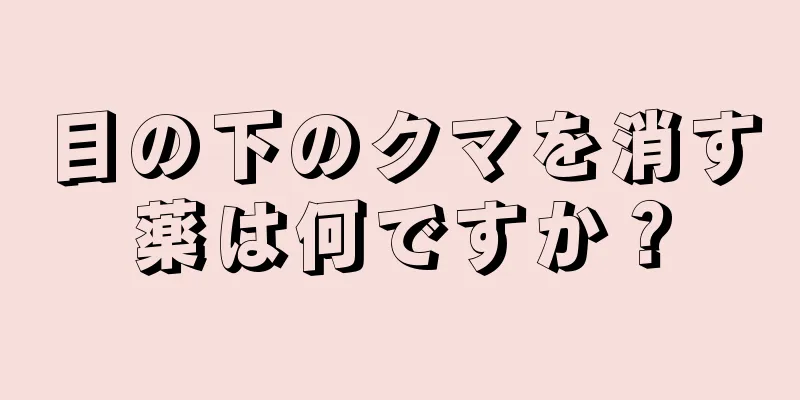 目の下のクマを消す薬は何ですか？