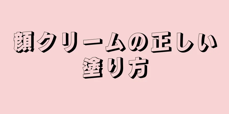 顔クリームの正しい塗り方