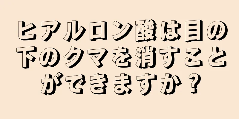 ヒアルロン酸は目の下のクマを消すことができますか？