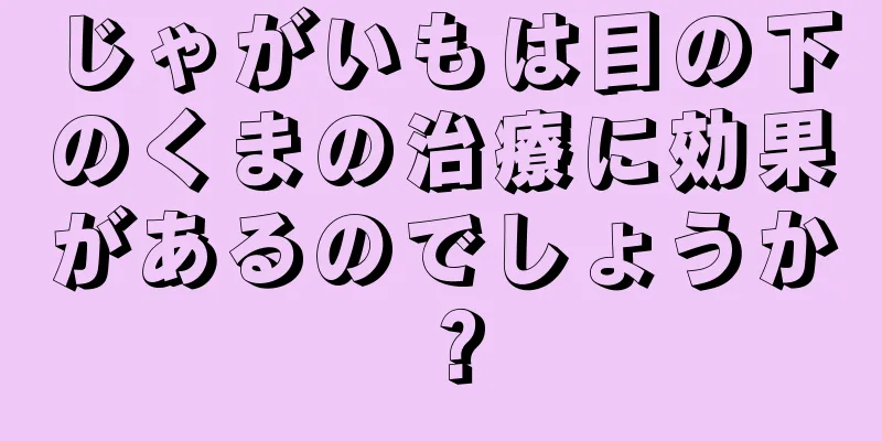 じゃがいもは目の下のくまの治療に効果があるのでしょうか？