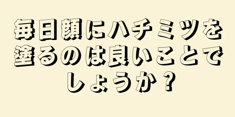 毎日顔にハチミツを塗るのは良いことでしょうか？