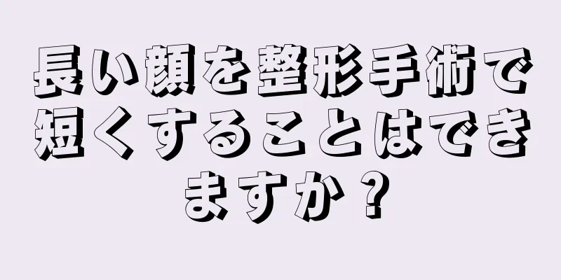 長い顔を整形手術で短くすることはできますか？