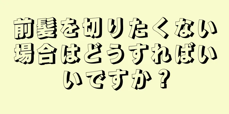 前髪を切りたくない場合はどうすればいいですか？