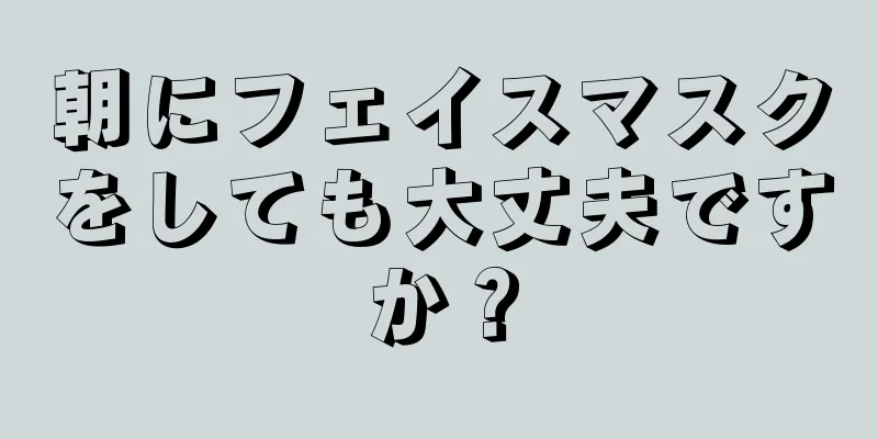 朝にフェイスマスクをしても大丈夫ですか？
