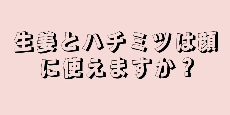 生姜とハチミツは顔に使えますか？