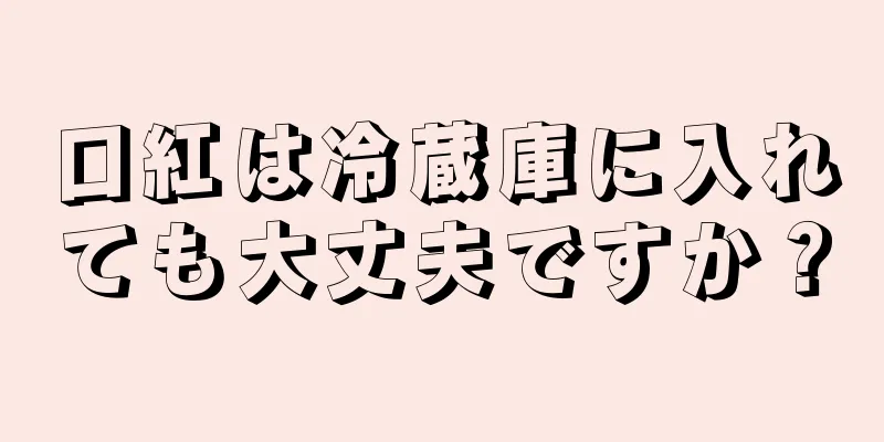 口紅は冷蔵庫に入れても大丈夫ですか？