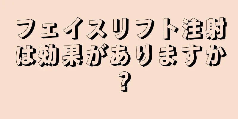 フェイスリフト注射は効果がありますか？
