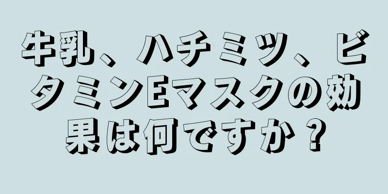 牛乳、ハチミツ、ビタミンEマスクの効果は何ですか？