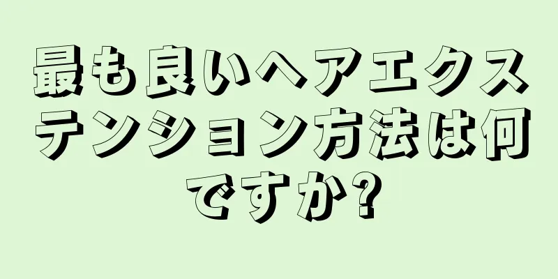 最も良いヘアエクステンション方法は何ですか?