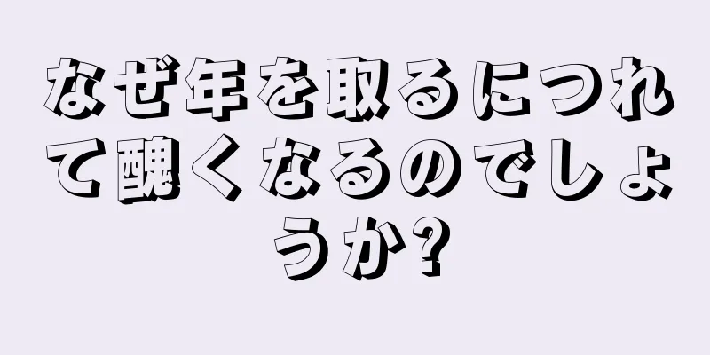 なぜ年を取るにつれて醜くなるのでしょうか?